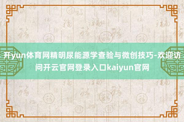 开yun体育网精明尿能源学查验与微创技巧-欢迎访问开云官网登录入口kaiyun官网