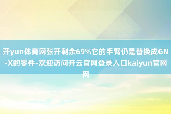 开yun体育网张开剩余69%它的手臂仍是替换成GN-X的零件-欢迎访问开云官网登录入口kaiyun官网