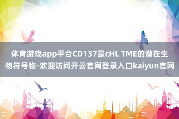 体育游戏app平台CD137是cHL TME的潜在生物符号物-欢迎访问开云官网登录入口kaiyun官网