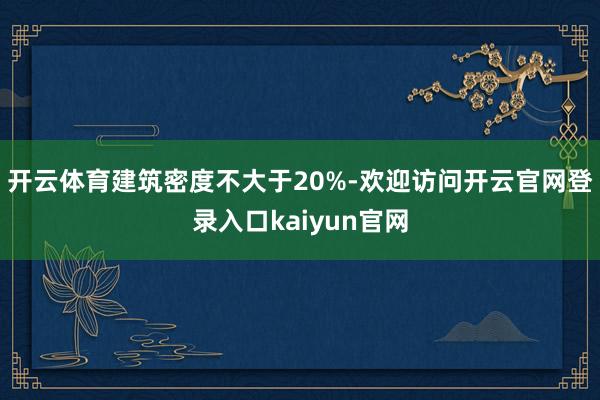 开云体育建筑密度不大于20%-欢迎访问开云官网登录入口kaiyun官网