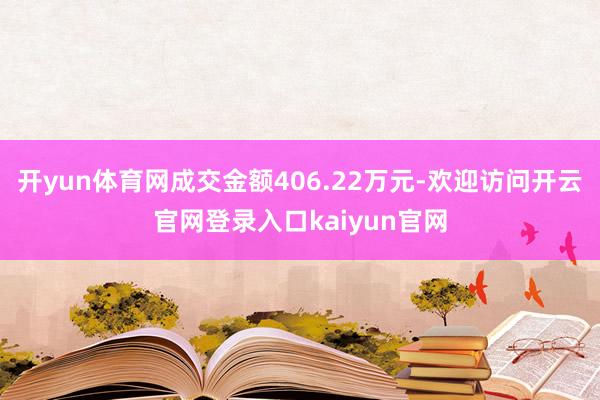 开yun体育网成交金额406.22万元-欢迎访问开云官网登录入口kaiyun官网