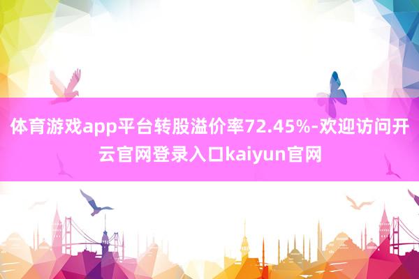 体育游戏app平台转股溢价率72.45%-欢迎访问开云官网登录入口kaiyun官网