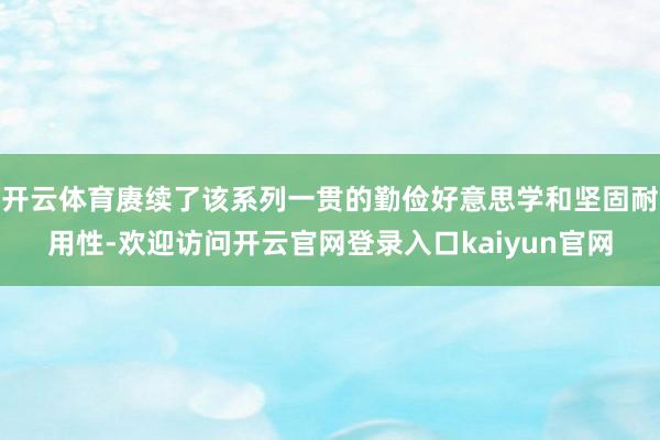 开云体育赓续了该系列一贯的勤俭好意思学和坚固耐用性-欢迎访问开云官网登录入口kaiyun官网