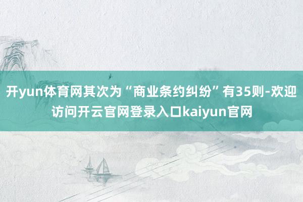 开yun体育网其次为“商业条约纠纷”有35则-欢迎访问开云官网登录入口kaiyun官网