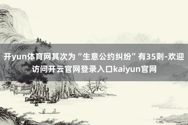 开yun体育网其次为“生意公约纠纷”有35则-欢迎访问开云官网登录入口kaiyun官网