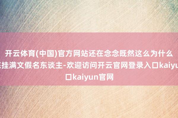 开云体育(中国)官方网站还在念念既然这么为什么不彻底挂满文假名东谈主-欢迎访问开云官网登录入口kaiyun官网