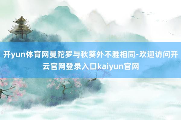 开yun体育网曼陀罗与秋葵外不雅相同-欢迎访问开云官网登录入口kaiyun官网