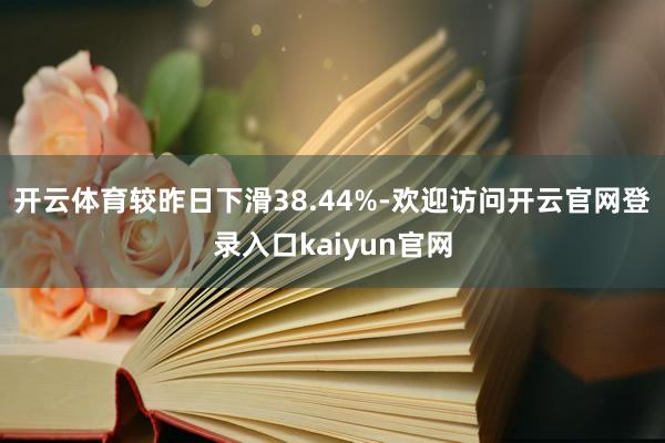 开云体育较昨日下滑38.44%-欢迎访问开云官网登录入口kaiyun官网