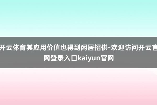 开云体育其应用价值也得到闲居招供-欢迎访问开云官网登录入口kaiyun官网